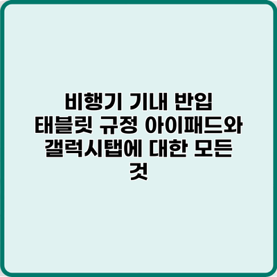 비행기 기내 반입 태블릿 규정: 아이패드와 갤럭시탭에 대한 모든 것
