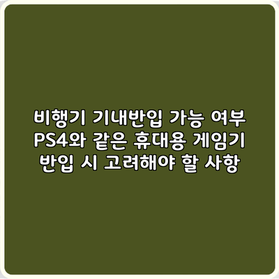 비행기 기내반입 가능 여부: PS4와 같은 휴대용 게임기 반입 시 고려해야 할 사항