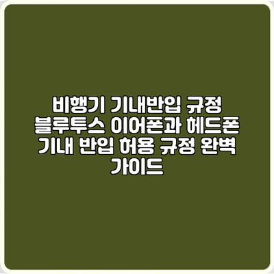 비행기 기내반입 규정: 블루투스 이어폰과 헤드폰 기내 반입 허용 규정 완벽 가이드