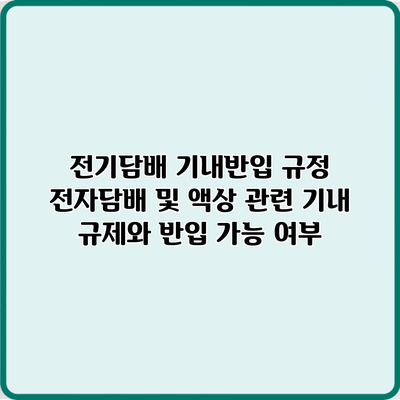 전기담배 기내반입 규정: 전자담배 및 액상 관련 기내 규제와 반입 가능 여부