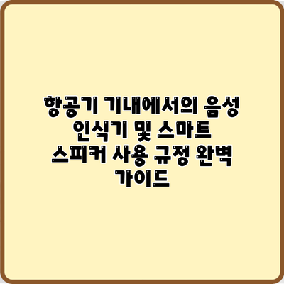 항공기 기내에서의 음성 인식기 및 스마트 스피커 사용 규정 완벽 가이드