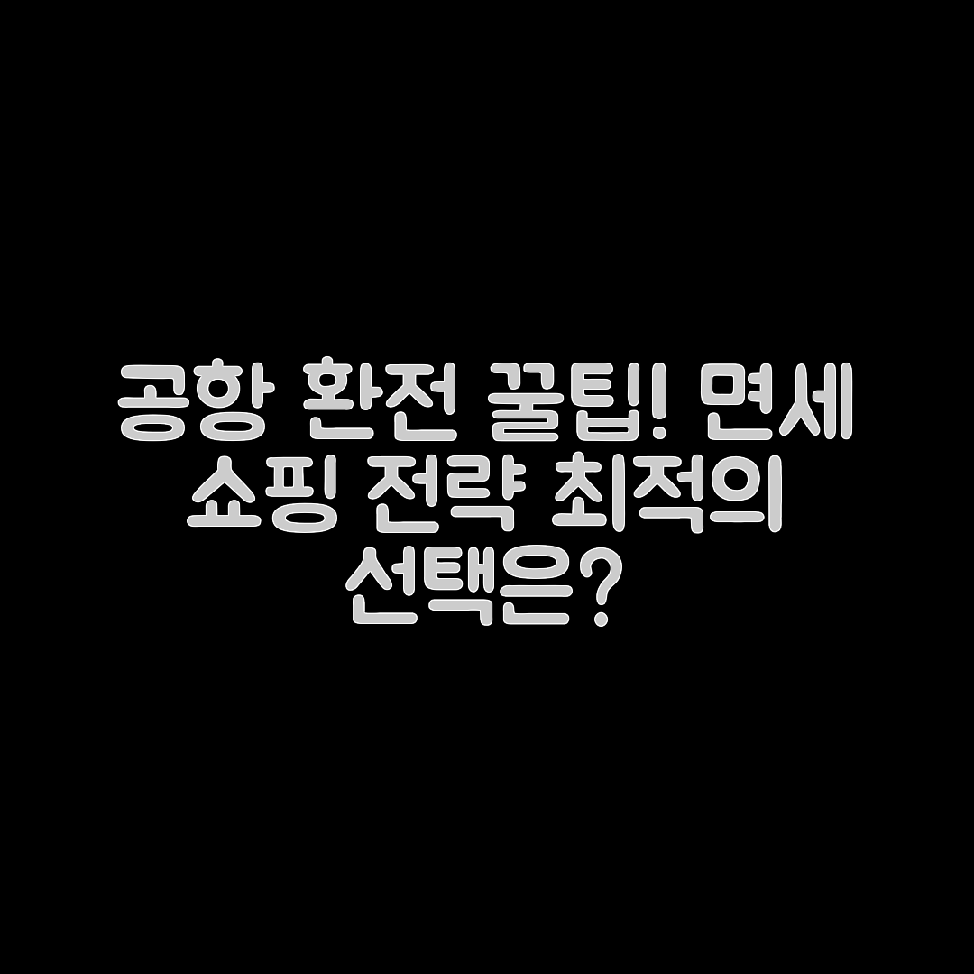 공항 환전과 면세 쇼핑, 최적의 전략은?