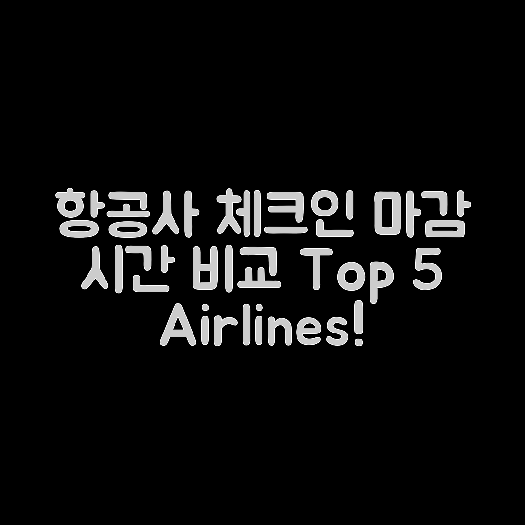 항공사별 체크인 마감 시간 5가지 비교