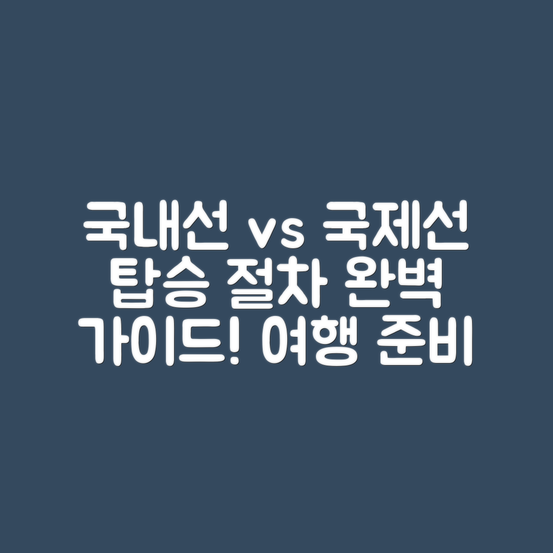 국내선 vs 국제선 탑승 절차 완벽 가이드