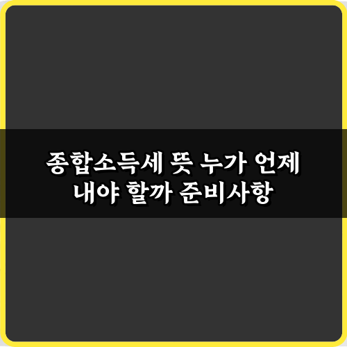 종합소득세 뜻 누가 언제 내야 할까? 5가지 핵심 비법