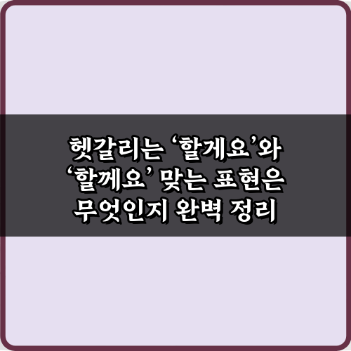 헷갈리는 ‘할게요’와 ‘할께요’ 맞는 표현은? 3가지 완벽 정리!