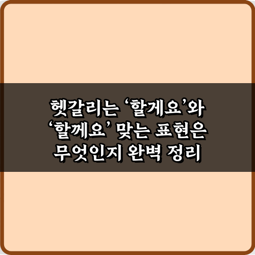 헷갈리는 ‘할게요’와 ‘할께요’ 맞는 표현은? 3가지 완벽 정리!