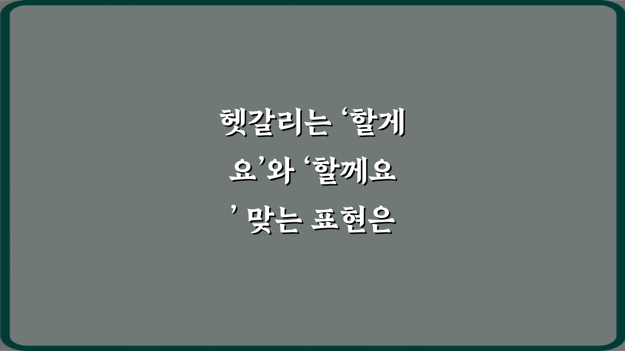 헷갈리는 ‘할게요’와 ‘할께요’ 맞는 표현은? 3가지 완벽 정리!
