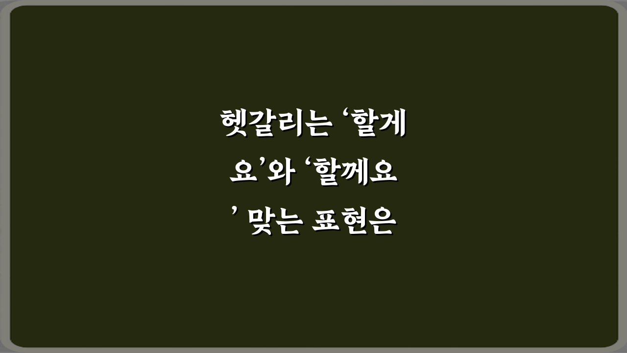 헷갈리는 ‘할게요’와 ‘할께요’ 맞는 표현은? 3가지 완벽 정리!