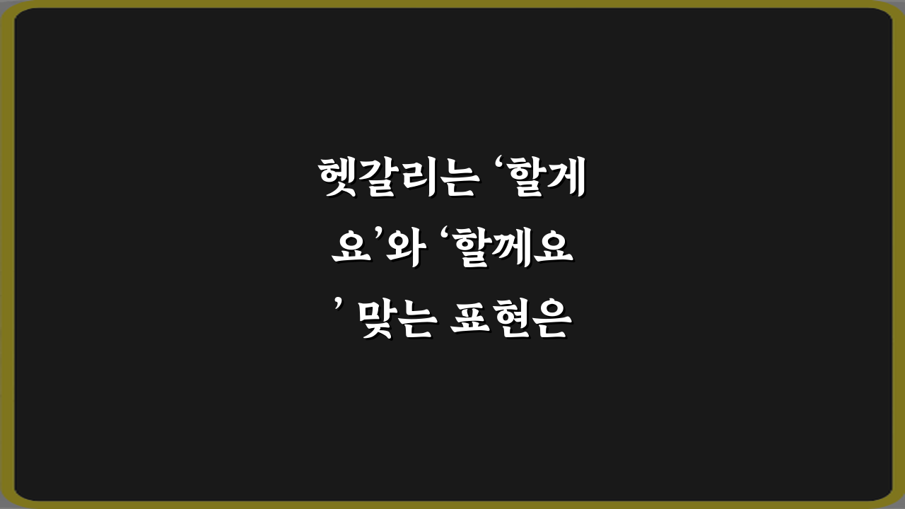 헷갈리는 ‘할게요’와 ‘할께요’ 맞는 표현은? 3가지 완벽 정리!