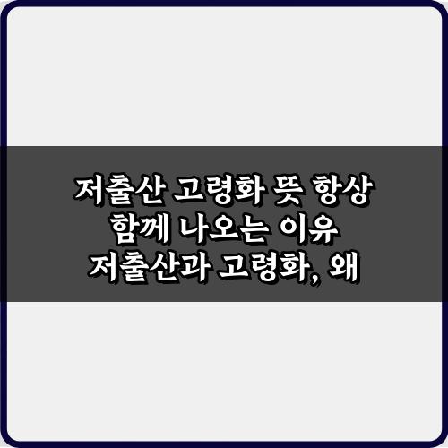 저출산 고령화 뜻 항상 함께 나오는 이유: 3가지 핵심 정리