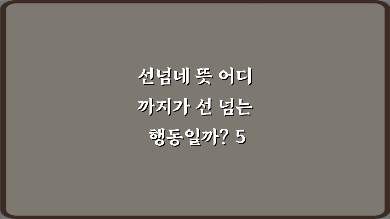 선넘네 뜻 어디까지가 선 넘는 행동일까? 5가지 핵심 가이드