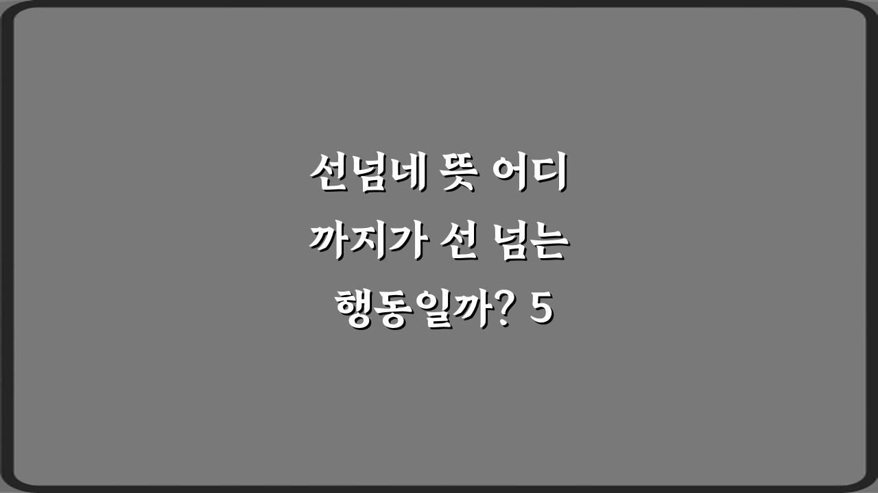 선넘네 뜻 어디까지가 선 넘는 행동일까? 5가지 핵심 가이드