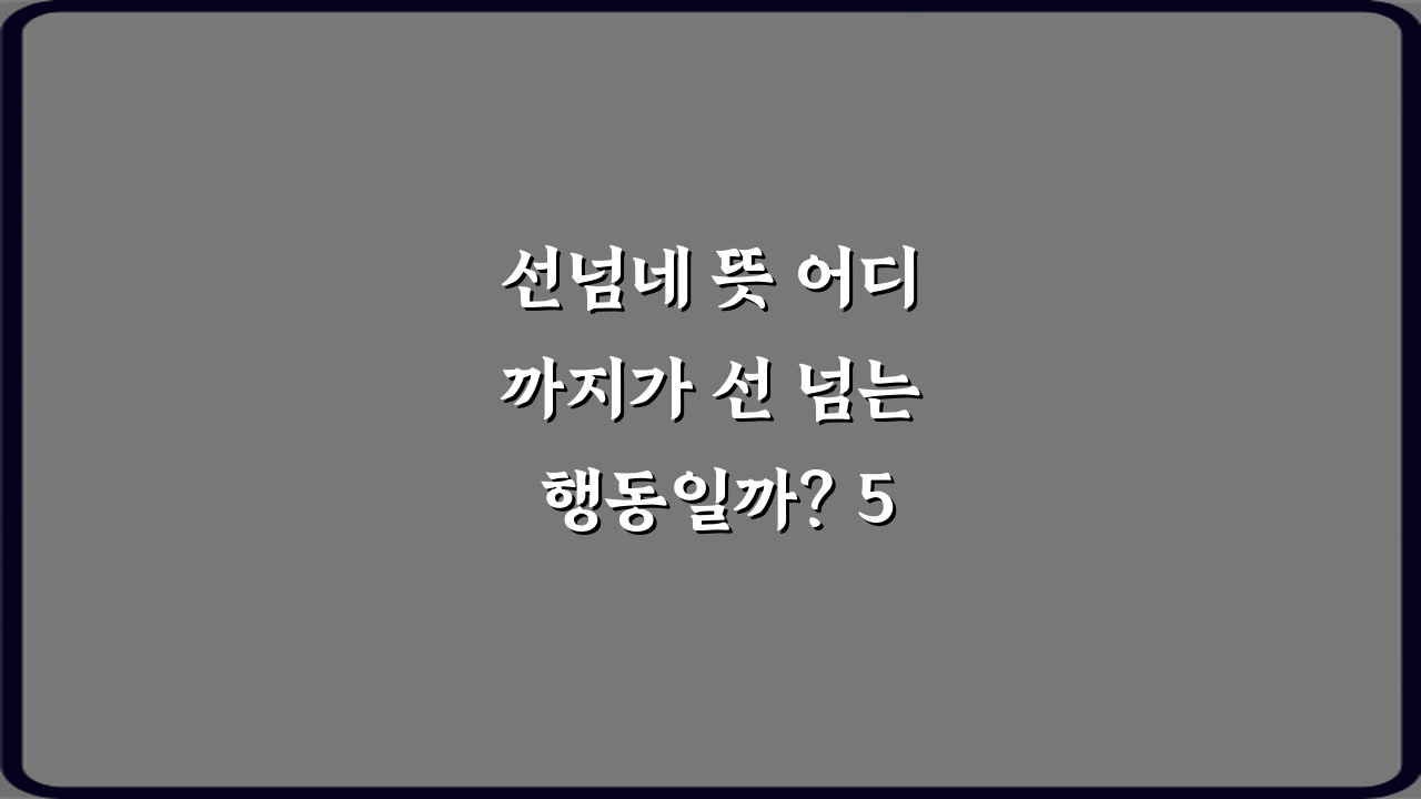 선넘네 뜻 어디까지가 선 넘는 행동일까? 5가지 핵심 가이드
