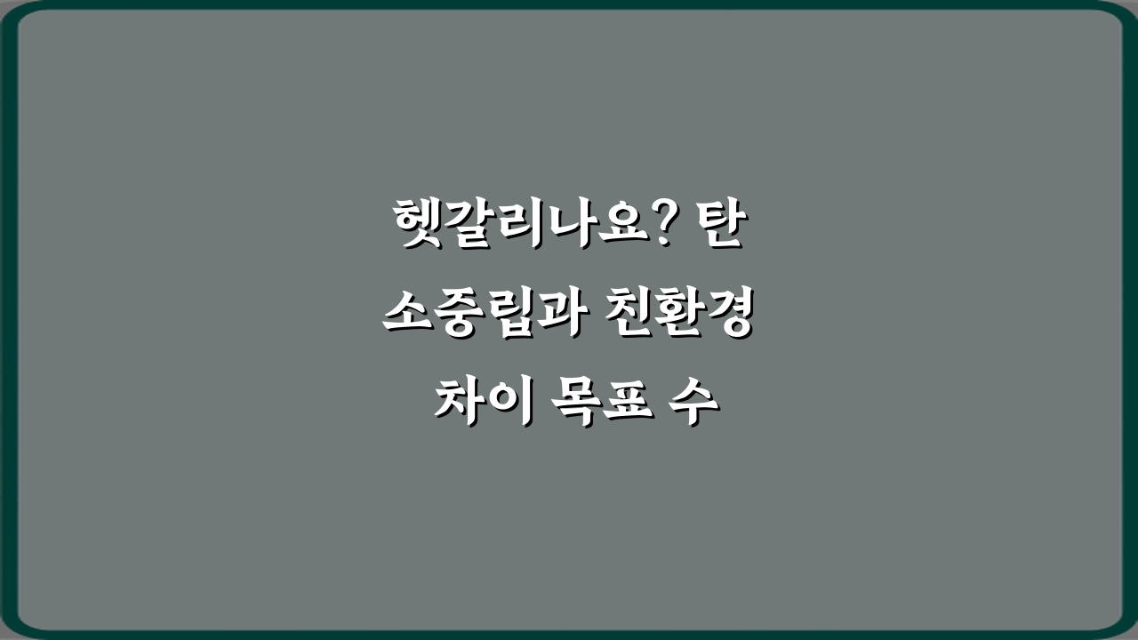 헷갈리나요? 탄소중립과 친환경 차이 목표 수준 비교 3가지 핵심