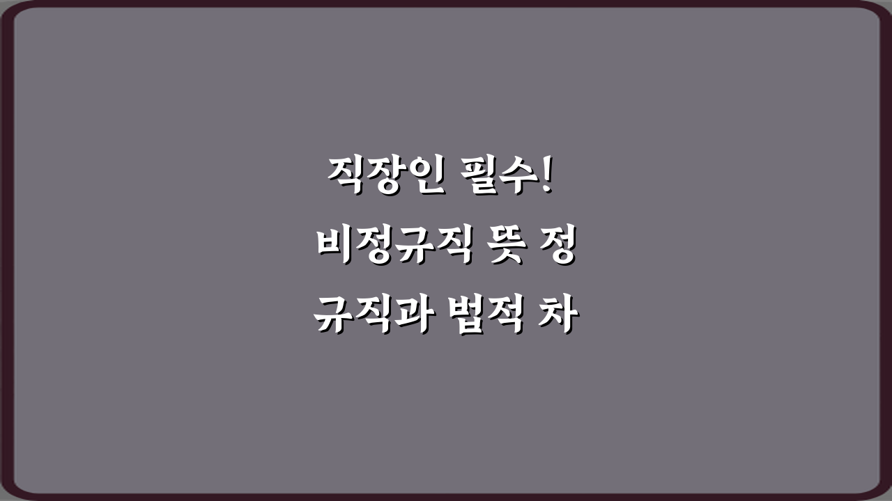 직장인 필수! 비정규직 뜻 정규직과 법적 차이 5분 가이드