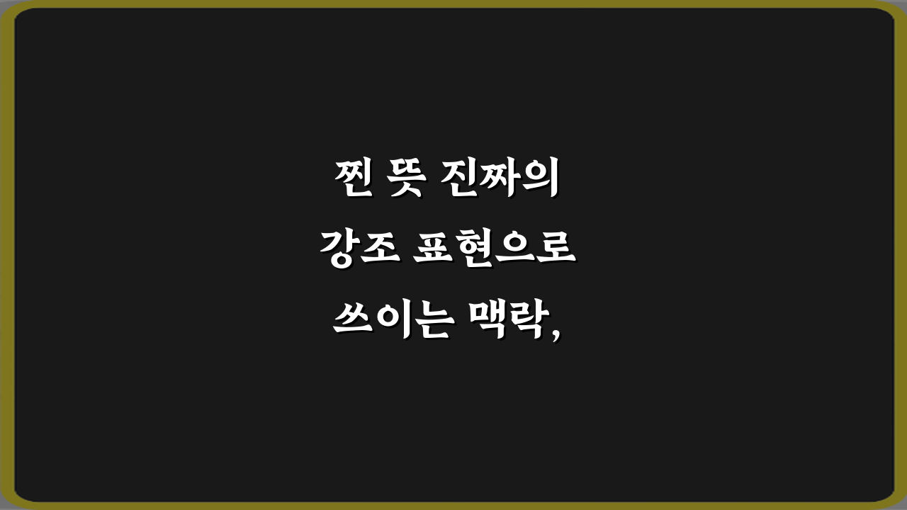 찐 뜻 진짜의 강조 표현으로 쓰이는 맥락, 5가지 완벽 가이드