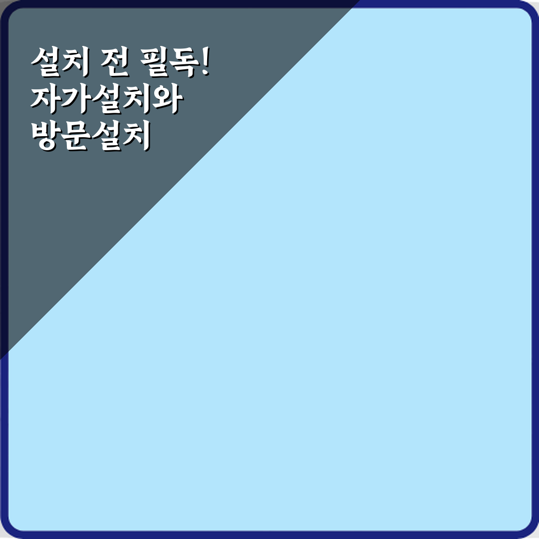 설치 전 필독! 자가설치와 방문설치 차이 7가지 비교