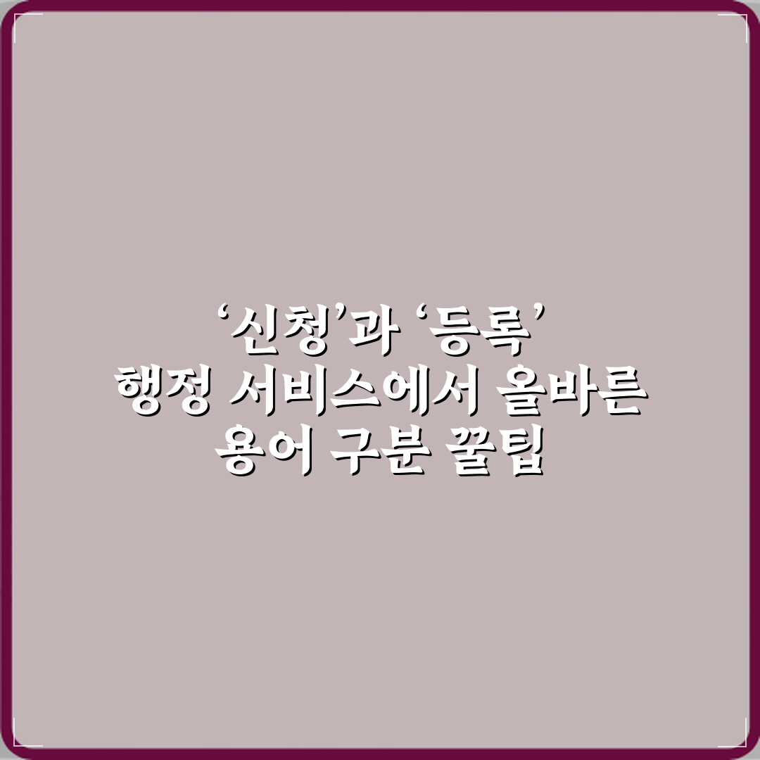 ‘신청’과 ‘등록’ 행정 서비스에서 올바른 용어 구분 꿀팁 공유할게요